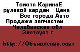 Тойота КаринаЕ рулевой кардан › Цена ­ 2 000 - Все города Авто » Продажа запчастей   . Челябинская обл.,Златоуст г.